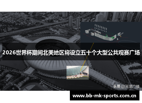 2026世界杯期间北美地区将设立五十个大型公共观赛广场