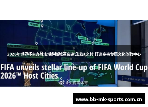 2026年世界杯主办城市堪萨斯城宣布建设球迷之村 打造赛事专属文化体验中心 2026年世界杯主办城市堪萨斯城宣布建设球迷之村 打造赛事专属文化体验中心