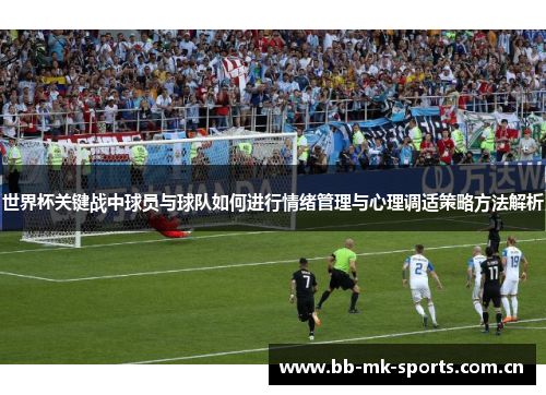 世界杯关键战中球员与球队如何进行情绪管理与心理调适策略方法解析 世界杯关键战中球员与球队如何进行情绪管理与心理调适策略方法解析