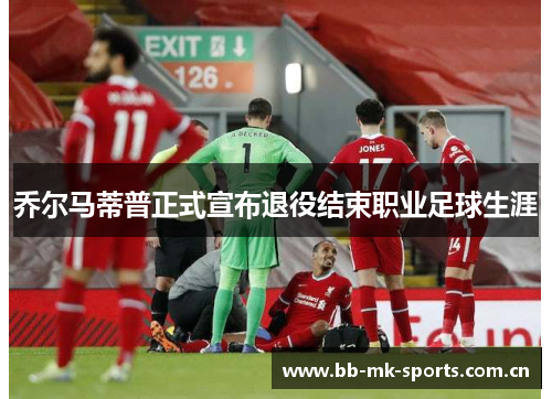 乔尔马蒂普正式宣布退役结束职业足球生涯 乔尔马蒂普正式宣布退役结束职业足球生涯