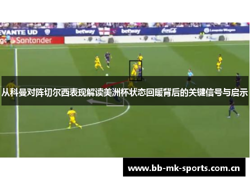 从科曼对阵切尔西表现解读美洲杯状态回暖背后的关键信号与启示 从科曼对阵切尔西表现解读美洲杯状态回暖背后的关键信号与启示