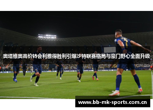 奥塔维奥高价转会利雅得胜利引爆沙特联赛格局与豪门野心全面升级